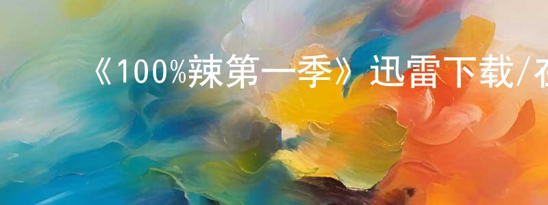 ﻿边晨曦发布﻿《100%辣第一季》迅雷下载/在线观看-选秀综艺-美剧天堂